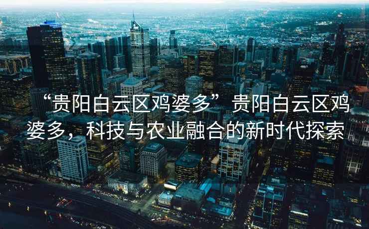 “貴陽白云區(qū)雞婆多”貴陽白云區(qū)雞婆多，科技與農(nóng)業(yè)融合的新時代探索