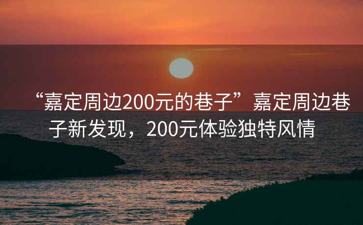“嘉定周邊200元的巷子”嘉定周邊巷子新發現，200元體驗獨特風情