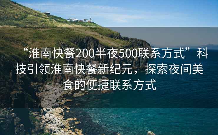 “淮南快餐200半夜500聯(lián)系方式”科技引領淮南快餐新紀元，探索夜間美食的便捷聯(lián)系方式