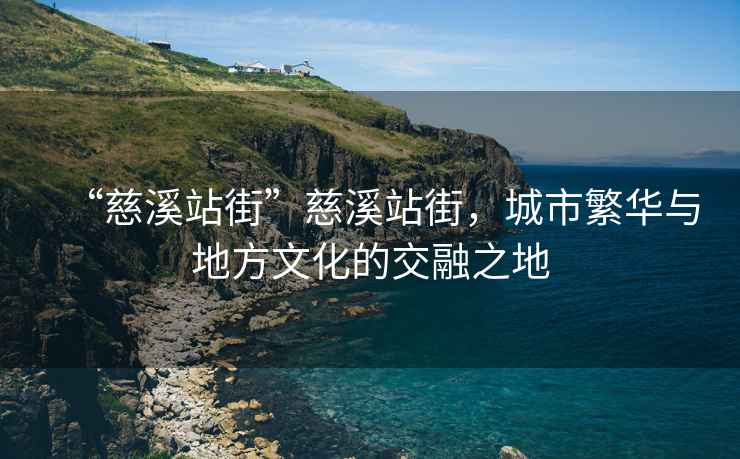 “慈溪站街”慈溪站街，城市繁華與地方文化的交融之地