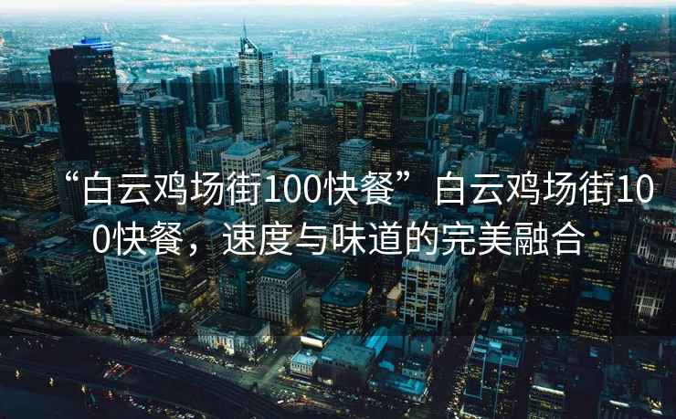 “白云雞場街100快餐”白云雞場街100快餐，速度與味道的完美融合