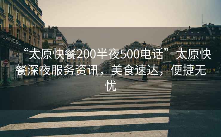 “太原快餐200半夜500電話”太原快餐深夜服務資訊，美食速達，便捷無憂