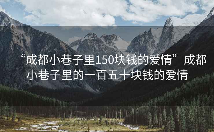“成都小巷子里150塊錢的愛情”成都小巷子里的一百五十塊錢的愛情