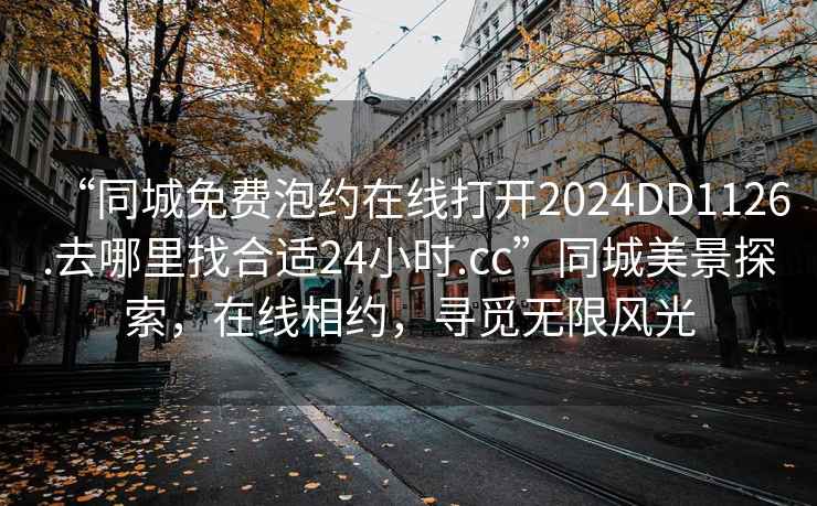 “同城免費泡約在線打開2024DD1126.去哪里找合適24小時.cc”同城美景探索，在線相約，尋覓無限風光
