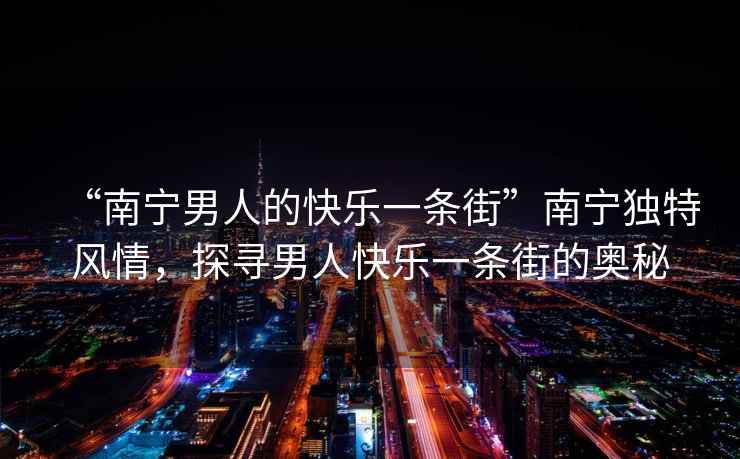 “南寧男人的快樂一條街”南寧獨特風情，探尋男人快樂一條街的奧秘