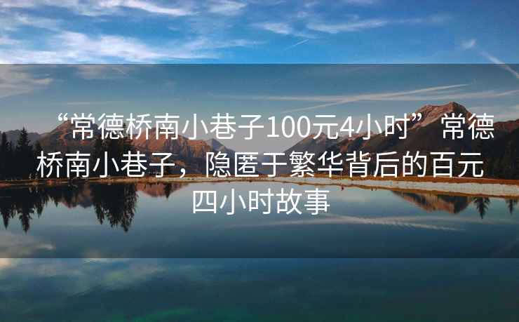“常德橋南小巷子100元4小時”常德橋南小巷子，隱匿于繁華背后的百元四小時故事