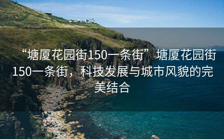 “塘廈花園街150一條街”塘廈花園街150一條街，科技發展與城市風貌的完美結合