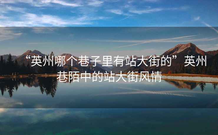 “英州哪個巷子里有站大街的”英州巷陌中的站大街風情