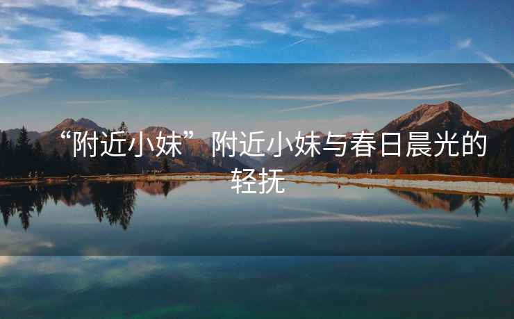 “附近小妹”附近小妹與春日晨光的輕撫