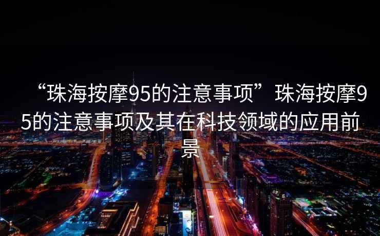 “珠海按摩95的注意事項”珠海按摩95的注意事項及其在科技領域的應用前景