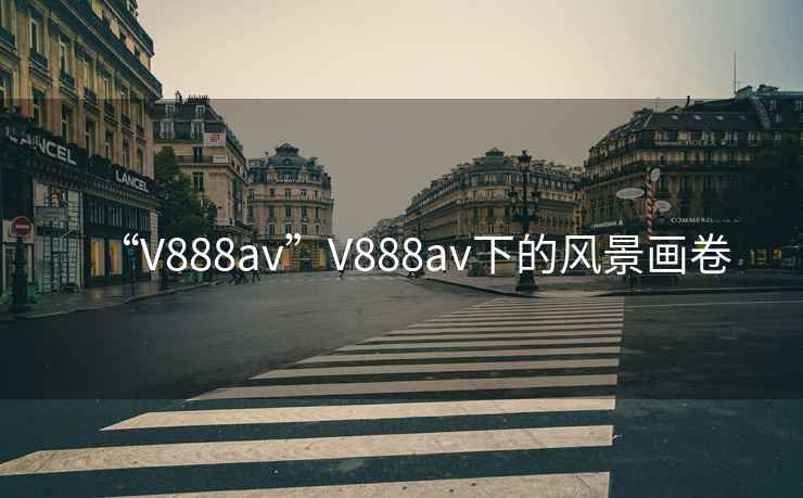 “V888av”V888av下的風景畫卷