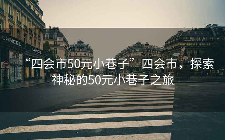 “四會市50元小巷子”四會市，探索神秘的50元小巷子之旅