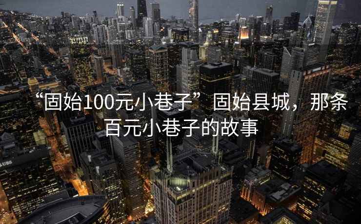 “固始100元小巷子”固始縣城，那條百元小巷子的故事