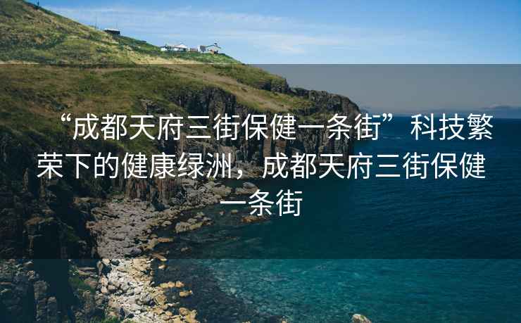 “成都天府三街保健一條街”科技繁榮下的健康綠洲，成都天府三街保健一條街