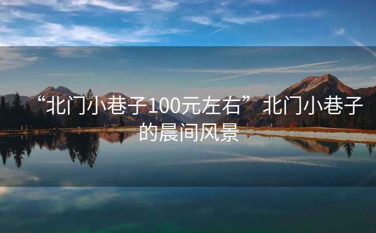 “北門小巷子100元左右”北門小巷子的晨間風景