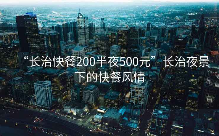 “長治快餐200半夜500元”長治夜景下的快餐風情