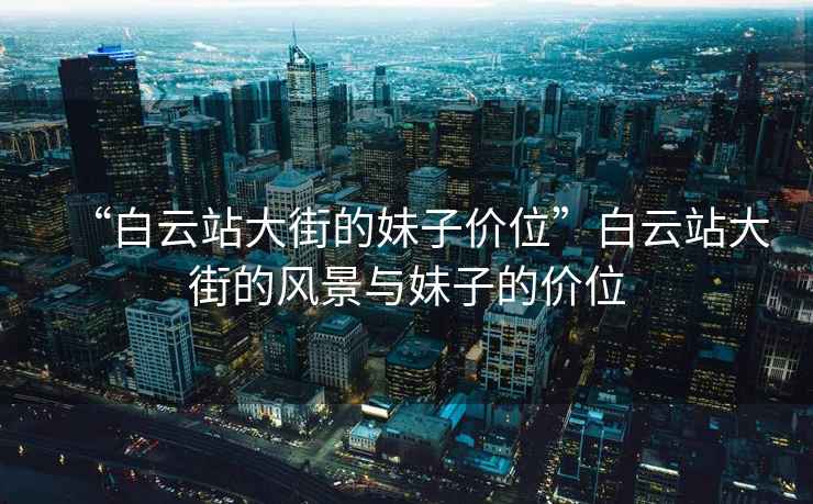 “白云站大街的妹子價位”白云站大街的風景與妹子的價位