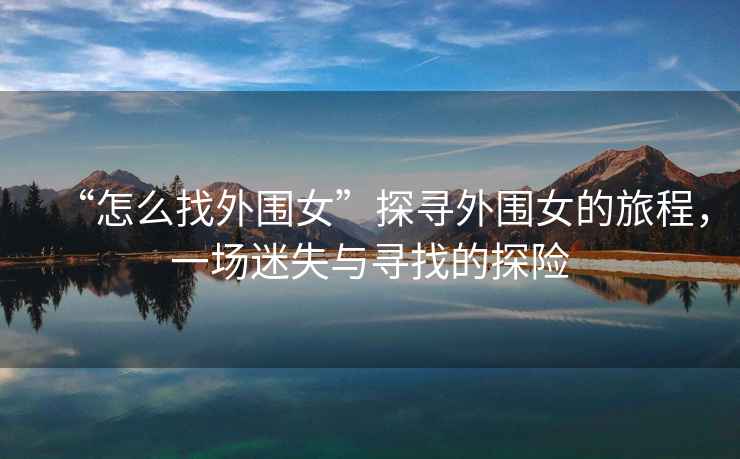 “怎么找外圍女”探尋外圍女的旅程，一場(chǎng)迷失與尋找的探險(xiǎn)