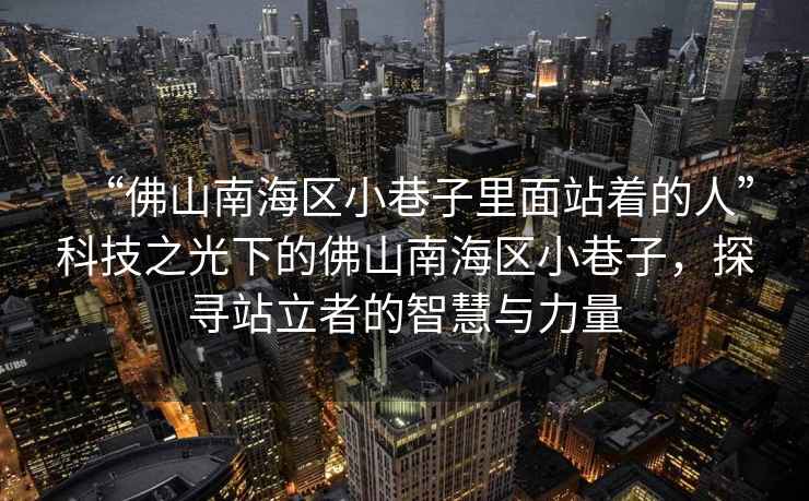 “佛山南海區(qū)小巷子里面站著的人”科技之光下的佛山南海區(qū)小巷子，探尋站立者的智慧與力量
