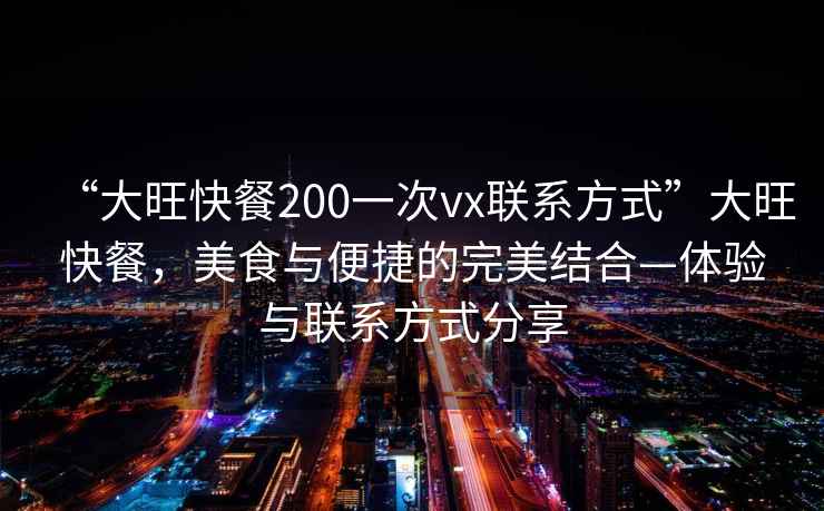 “大旺快餐200一次vx聯(lián)系方式”大旺快餐，美食與便捷的完美結(jié)合—體驗與聯(lián)系方式分享