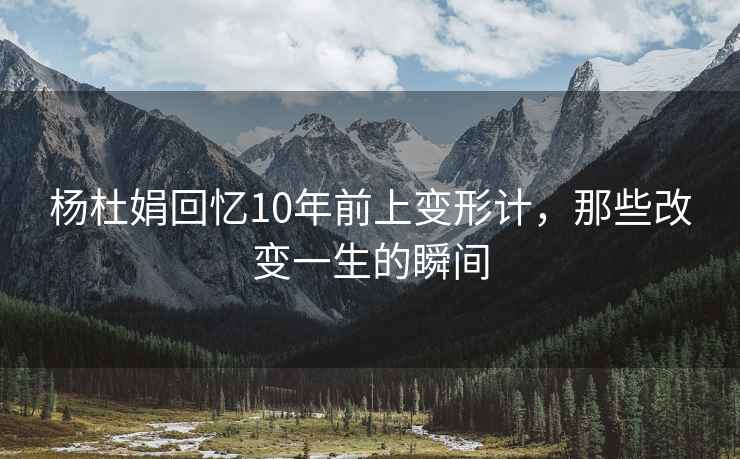楊杜娟回憶10年前上變形計，那些改變一生的瞬間