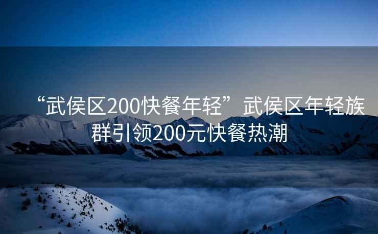 “武侯區200快餐年輕”武侯區年輕族群引領200元快餐熱潮