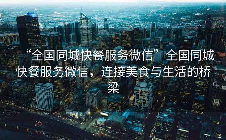 “全國同城快餐服務微信”全國同城快餐服務微信，連接美食與生活的橋梁