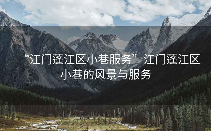 “江門(mén)蓬江區(qū)小巷服務(wù)”江門(mén)蓬江區(qū)小巷的風(fēng)景與服務(wù)