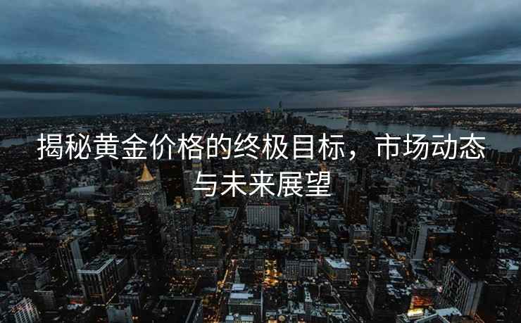 揭秘黃金價格的終極目標，市場動態與未來展望