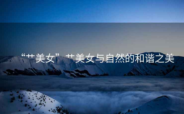 “艸美女”艸美女與自然的和諧之美