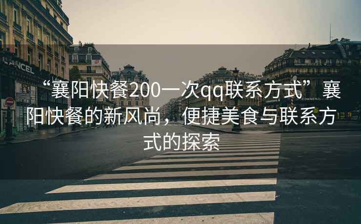 “襄陽快餐200一次qq聯系方式”襄陽快餐的新風尚，便捷美食與聯系方式的探索