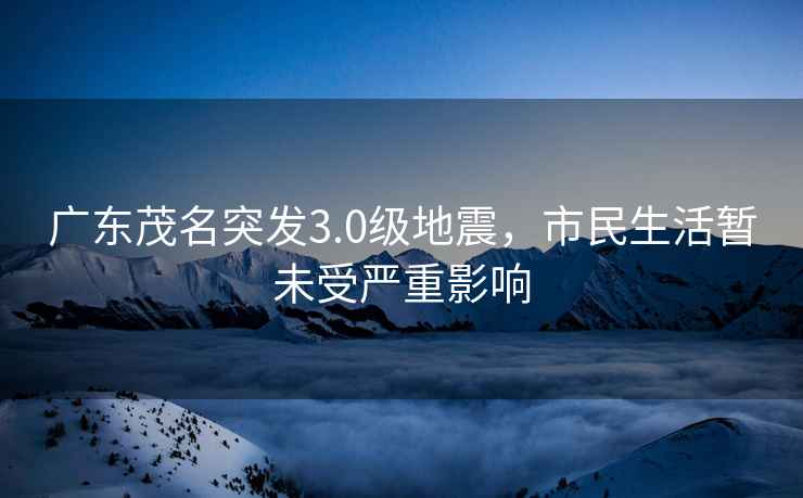 廣東茂名突發3.0級地震，市民生活暫未受嚴重影響