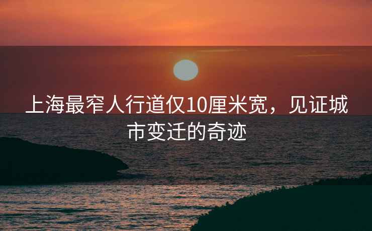 上海最窄人行道僅10厘米寬，見證城市變遷的奇跡
