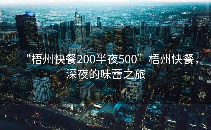 “梧州快餐200半夜500”梧州快餐，深夜的味蕾之旅
