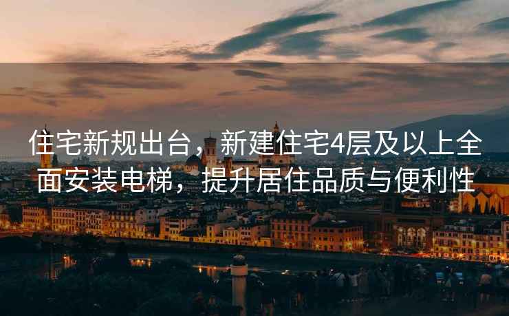 住宅新規出臺，新建住宅4層及以上全面安裝電梯，提升居住品質與便利性