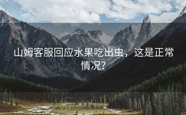 山姆客服回應水果吃出蟲，這是正常情況？