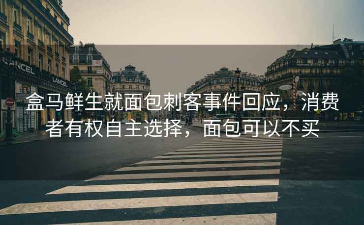 盒馬鮮生就面包刺客事件回應，消費者有權自主選擇，面包可以不買