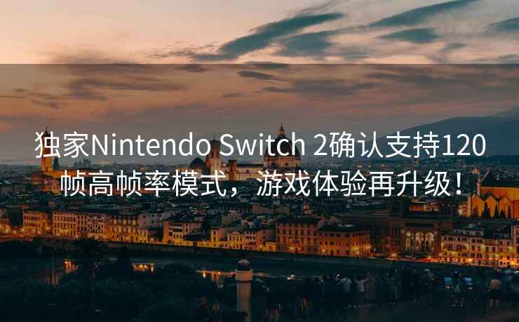 獨家Nintendo Switch 2確認支持120幀高幀率模式，游戲體驗再升級！