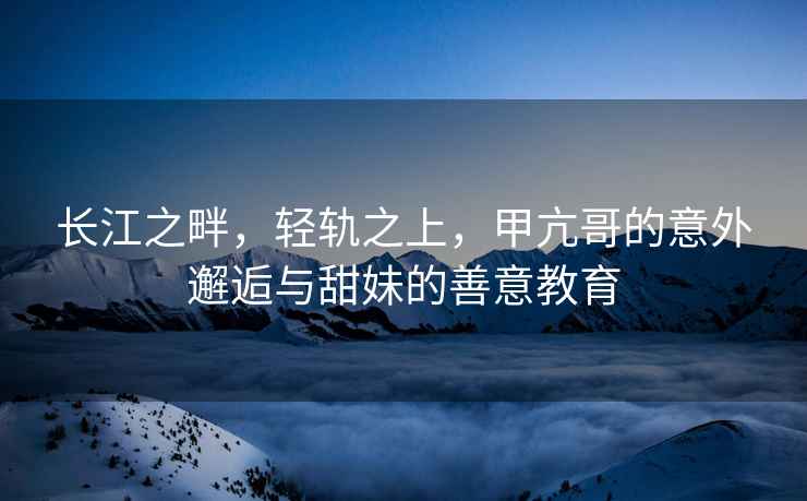長江之畔，輕軌之上，甲亢哥的意外邂逅與甜妹的善意教育