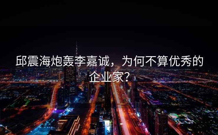邱震海炮轟李嘉誠(chéng)，為何不算優(yōu)秀的企業(yè)家？