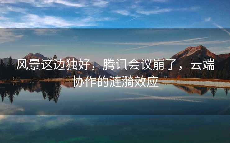 風景這邊獨好，騰訊會議崩了，云端協作的漣漪效應