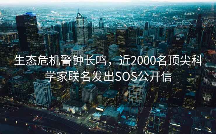 生態(tài)危機警鐘長鳴，近2000名頂尖科學家聯(lián)名發(fā)出SOS公開信