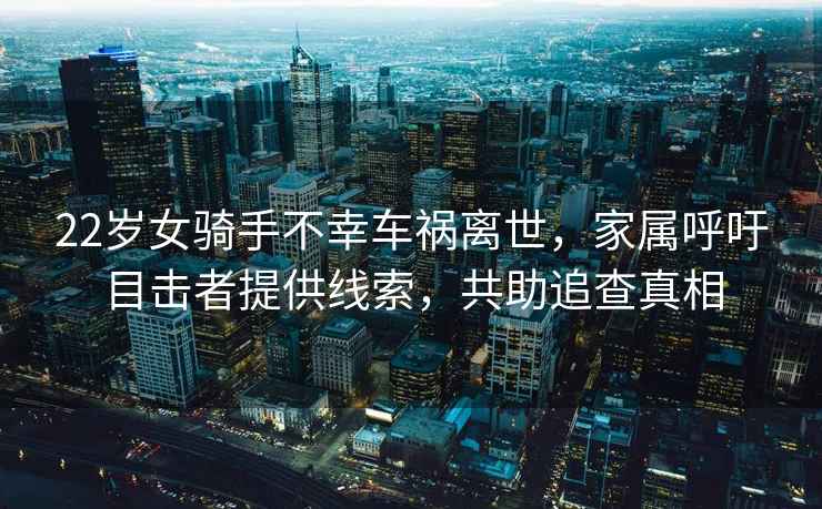 22歲女騎手不幸車禍離世，家屬呼吁目擊者提供線索，共助追查真相