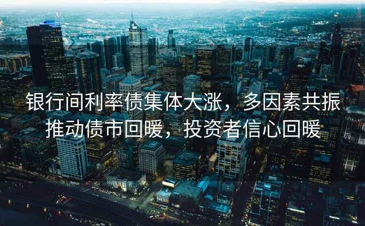 銀行間利率債集體大漲，多因素共振推動債市回暖，投資者信心回暖
