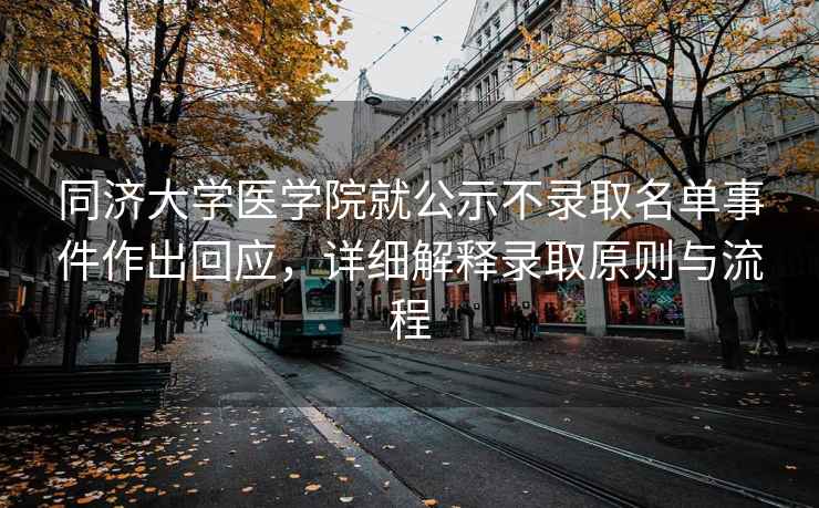 同濟大學醫學院就公示不錄取名單事件作出回應，詳細解釋錄取原則與流程