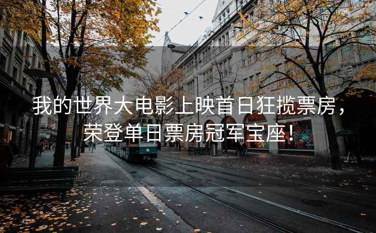 我的世界大電影上映首日狂攬票房，榮登單日票房冠軍寶座！