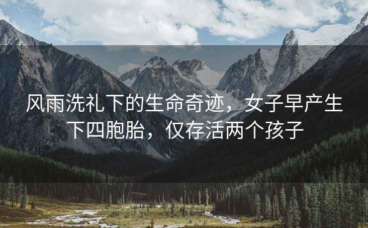 風(fēng)雨洗禮下的生命奇跡，女子早產(chǎn)生下四胞胎，僅存活兩個(gè)孩子