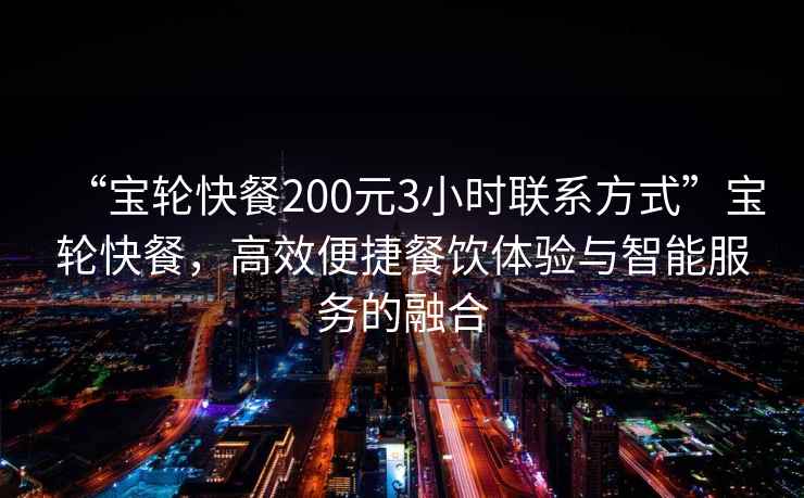“寶輪快餐200元3小時(shí)聯(lián)系方式”寶輪快餐，高效便捷餐飲體驗(yàn)與智能服務(wù)的融合