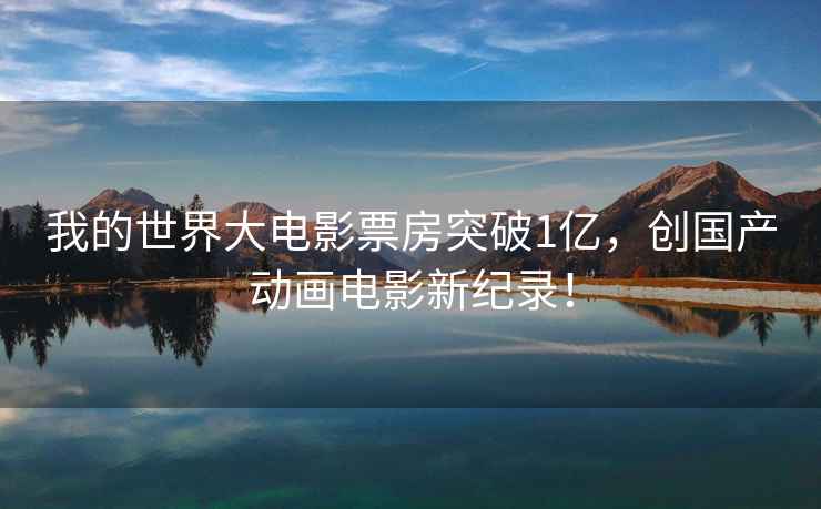 我的世界大電影票房突破1億，創國產動畫電影新紀錄！