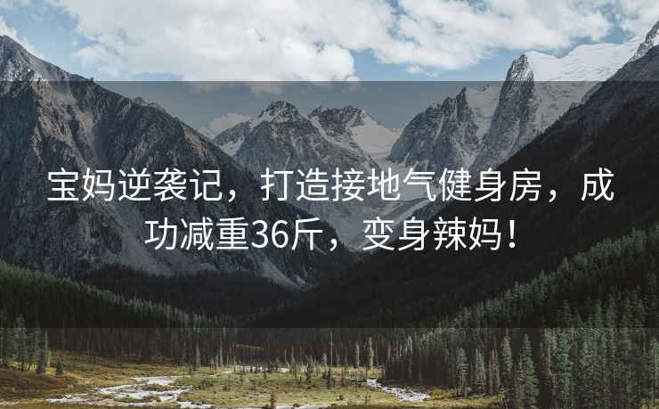 寶媽逆襲記，打造接地氣健身房，成功減重36斤，變身辣媽！